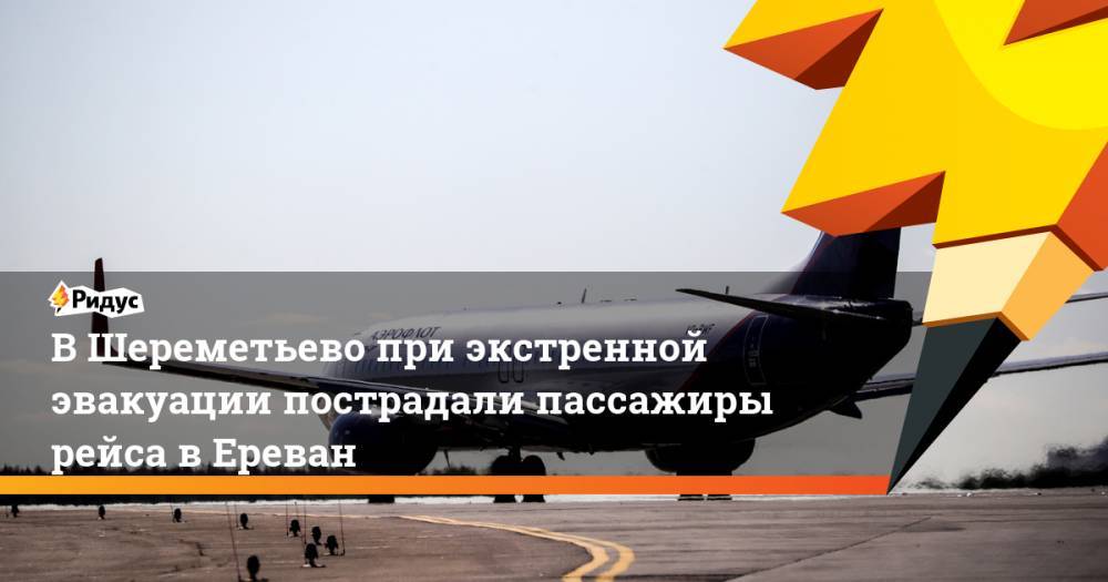 В Шереметьево при экстренной эвакуации пострадали пассажиры рейса в Ереван. Ридус