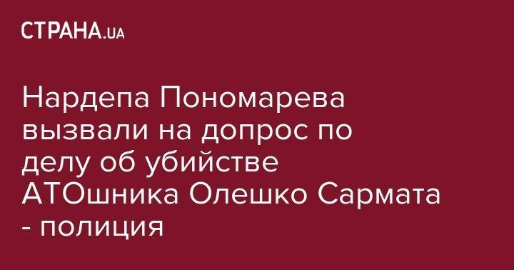Нардепа Пономарева вызвали на допрос по делу об убийстве АТОшника Олешко Сармата - полиция