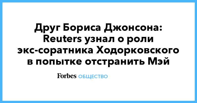 Друг Бориса Джонсона: Reuters узнал о роли экс-соратника Ходорковского в попытке отстранить Мэй