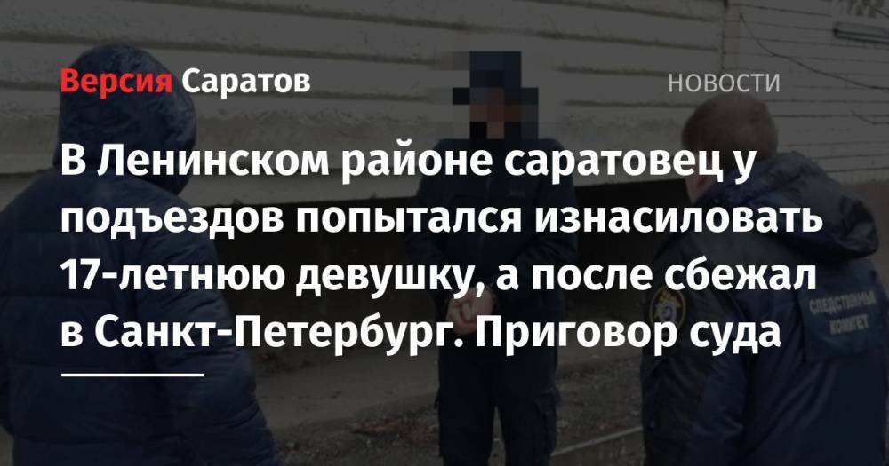 В Ленинском районе саратовец у подъездов попытался изнасиловать 17-летнюю девушку, а после сбежал в Санкт-Петербург. Приговор суда