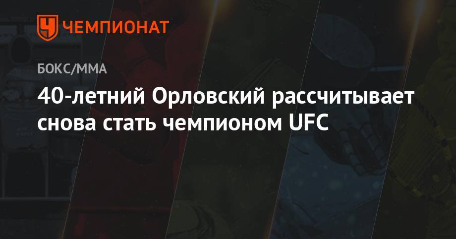 40-летний Орловский рассчитывает снова стать чемпионом UFC