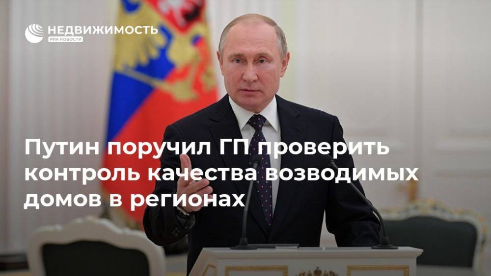 Путин поручил ГП проверить контроль качества возводимых домов в регионах