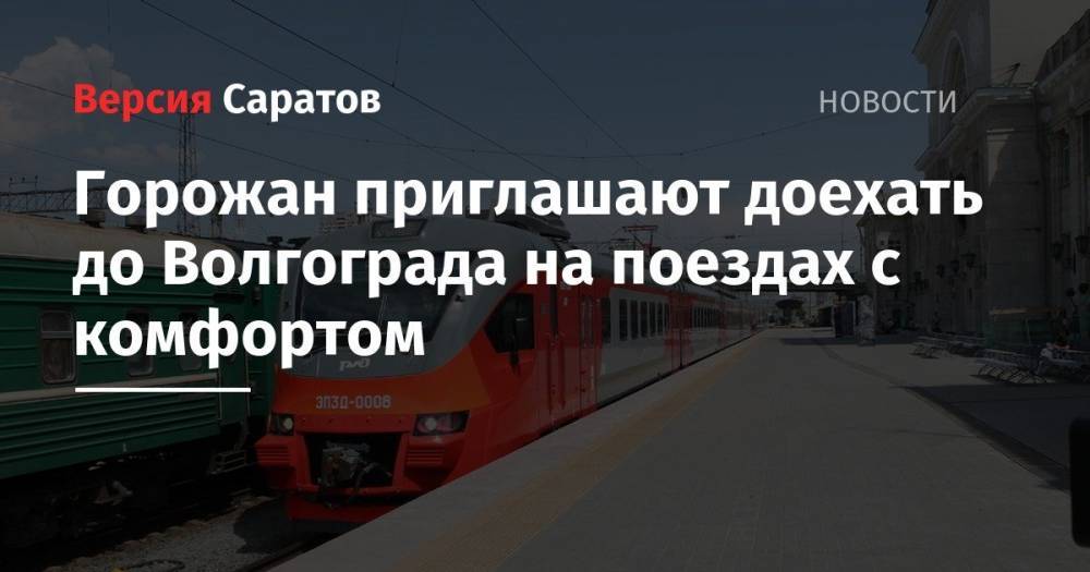 Горожан приглашают доехать до Волгограда на поездах с комфортом