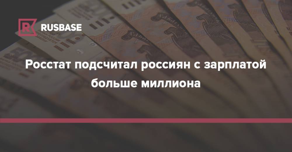 Росстат подсчитал россиян с зарплатой больше миллиона