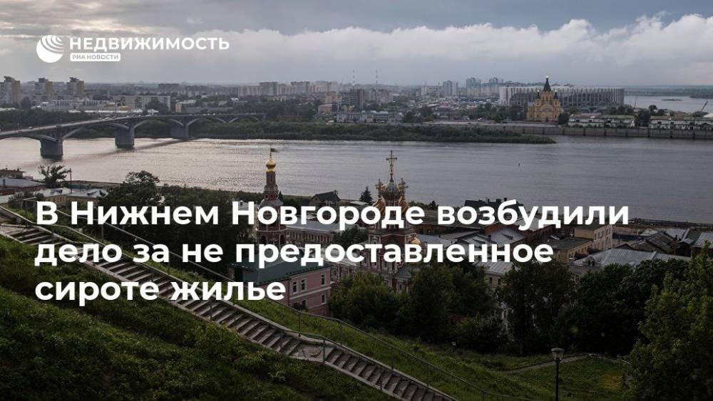 В Нижнем Новгороде возбудили дело за не предоставленное сироте жилье