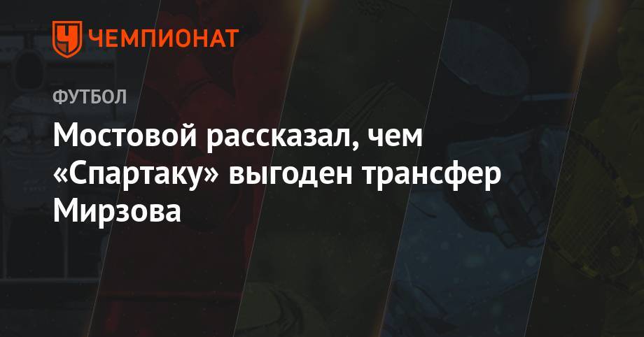 Мостовой рассказал, чем «Спартаку» выгоден трансфер Мирзова