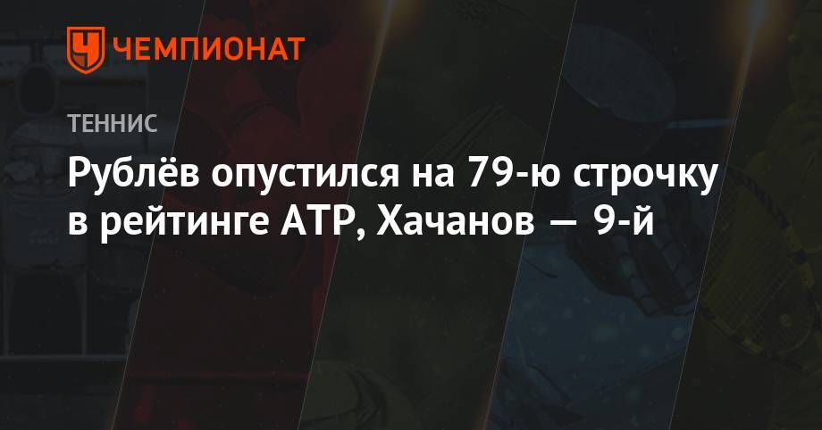 Рублёв опустился на 79-ю строчку в рейтинге ATP, Хачанов — 9-й