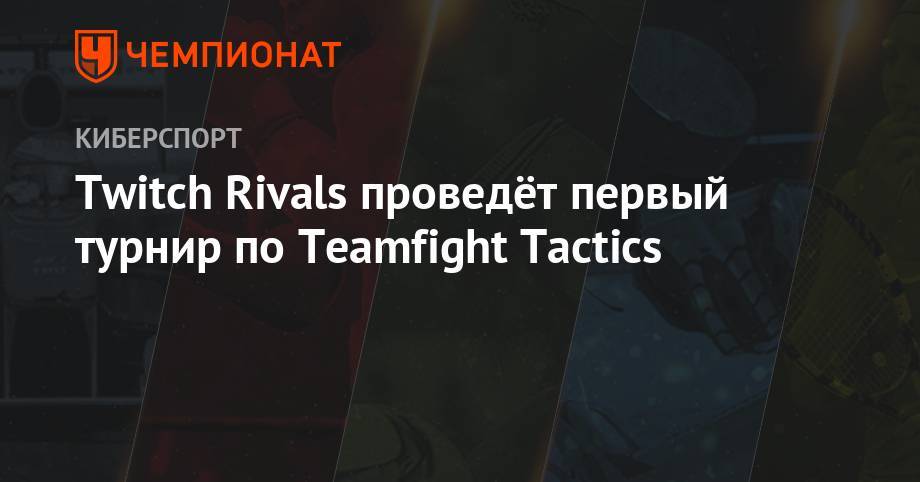 Twitch Rivals проведёт первый турнир по Teamfight Tactics