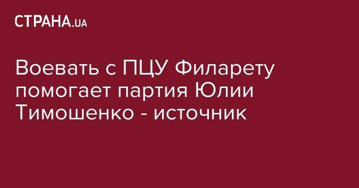 Воевать с ПЦУ Филарету помогает партия Юлии Тимошенко - источник