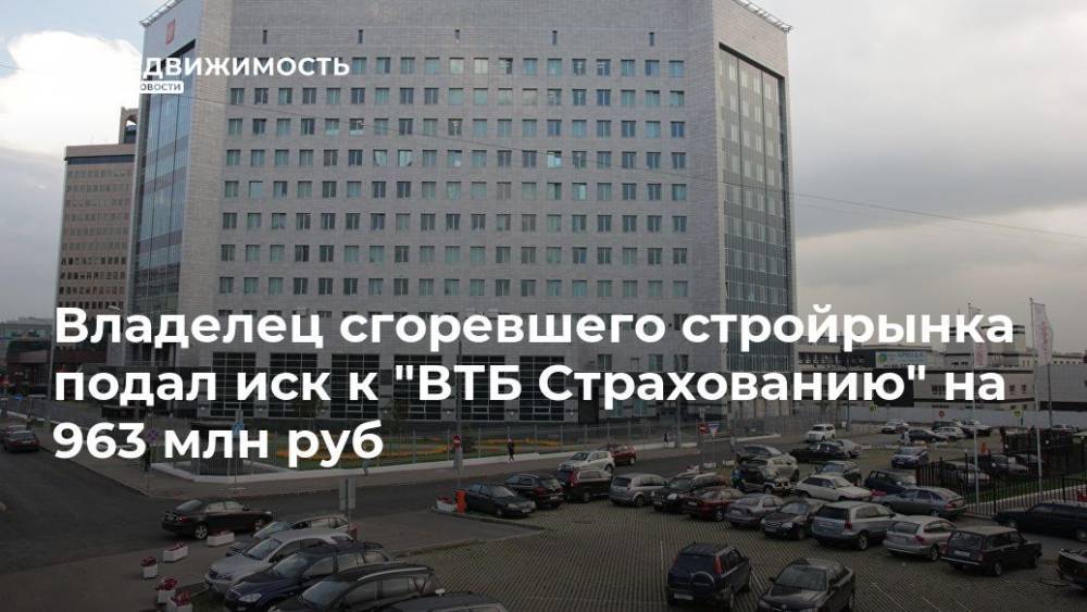 Владелец сгоревшего стройрынка подал иск к "ВТБ Страхованию" на 963 млн руб
