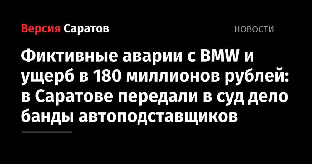 Фиктивные аварии с BMW и ущерб на 180 миллионов рублей: в Саратове передали в суд дело банды автоподставщиков
