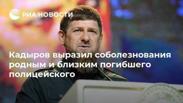 Кадыров выразил соболезнования родным и близким погибшего полицейского