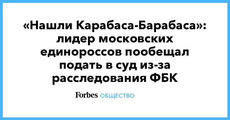 «Нашли Карабаса-Барабаса»: лидер московских единороссов пообещал подать в суд из-за расследования ФБК