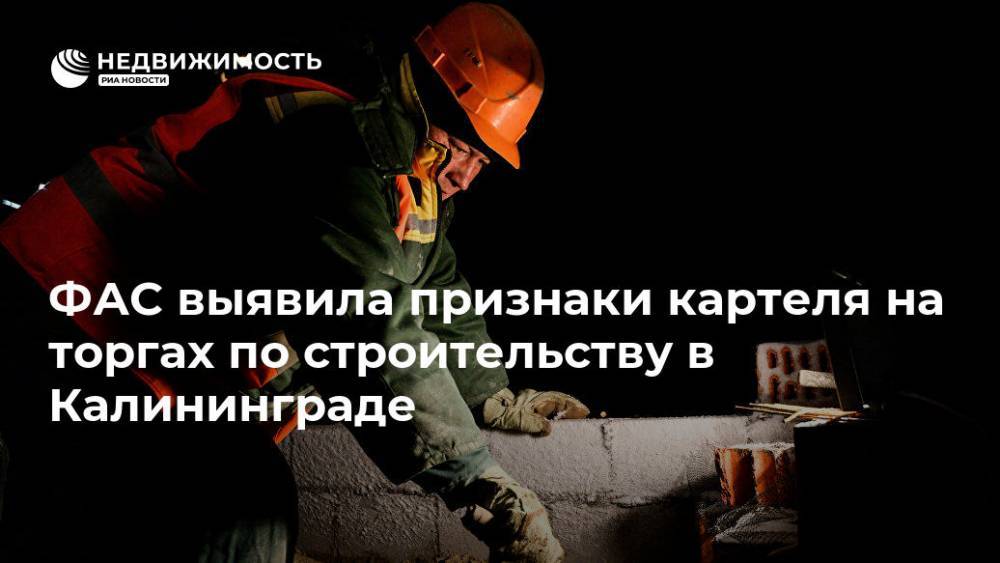 ФАС выявила признаки картеля на торгах по строительству в Калининграде