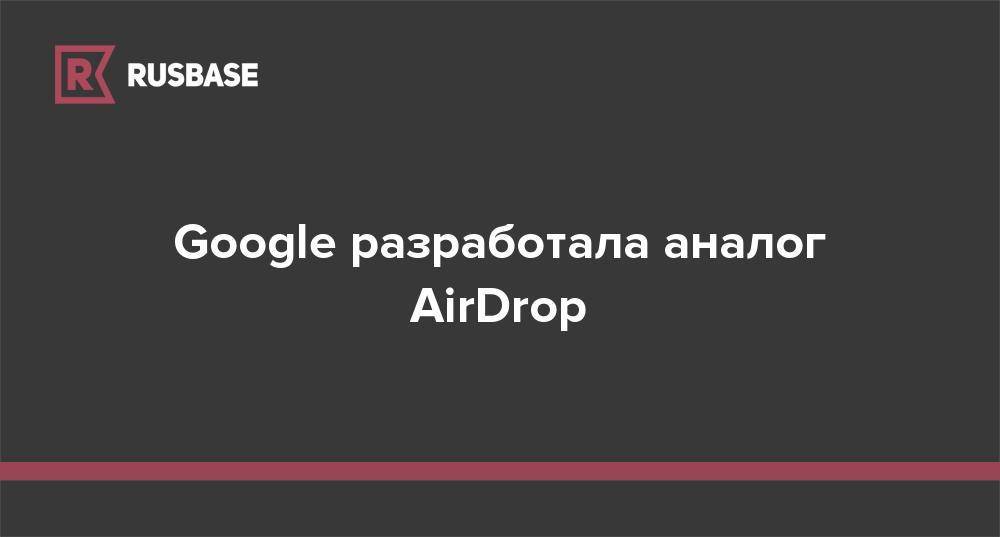 Google разработала аналог AirDrop