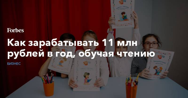 Как зарабатывать 11 млн рублей в год, обучая чтению