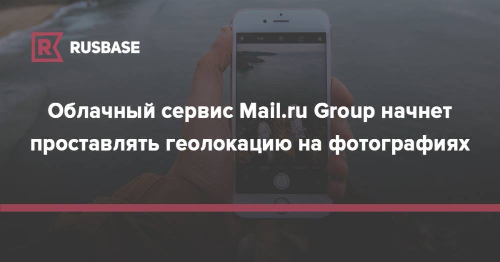 Облачный сервис Mail.ru Group начнет проставлять геолокацию на фотографиях