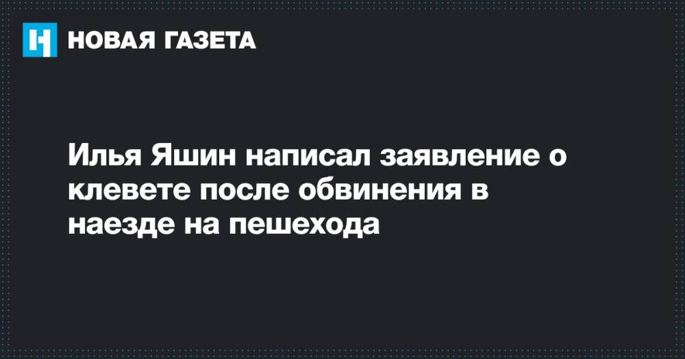 Илья Яшин написал заявление о клевете после обвинения в наезде на пешехода