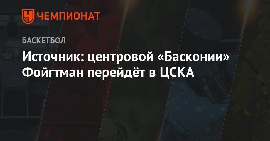 Источник: центровой «Басконии» Фойтман перейдёт в ЦСКА