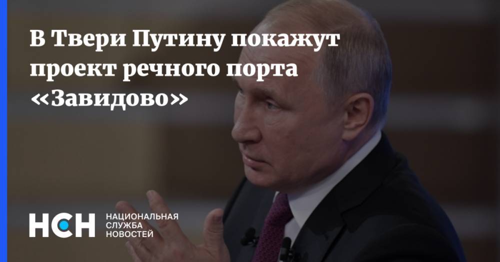 В Твери Путину покажут проект речного порта «Завидово»