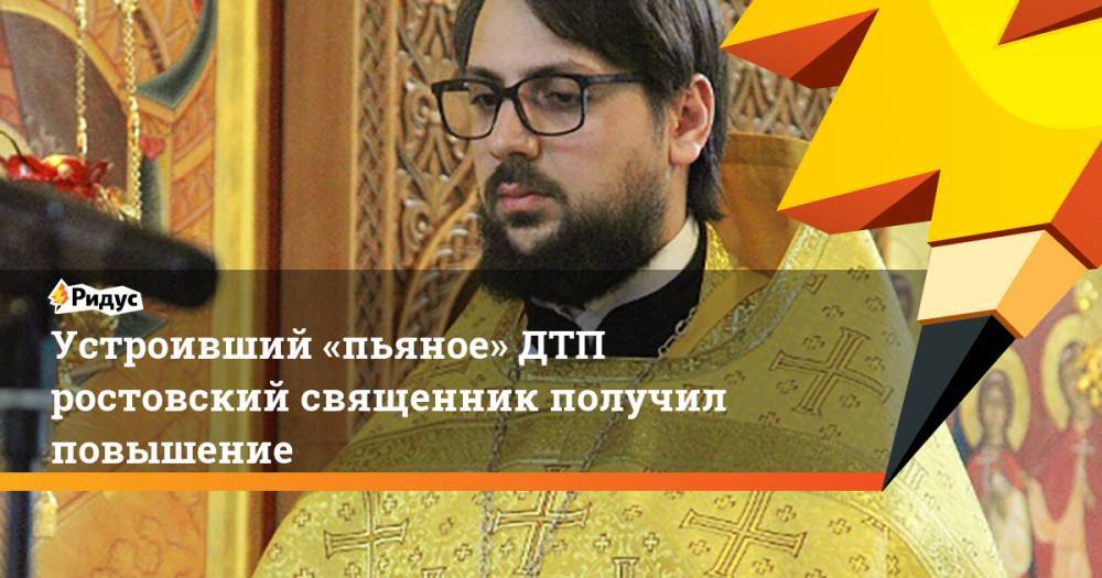 Устроивший «пьяное» ДТП ростовский священник получил повышение. Ридус