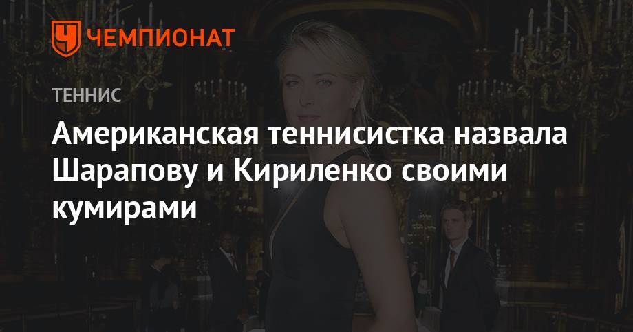 Американская теннисистка назвала Шарапову и Кириленко своими кумирами