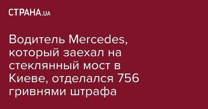 Водитель Mercedes, который заехал на стеклянный мост в Киеве, отделался 756 гривнями штрафа