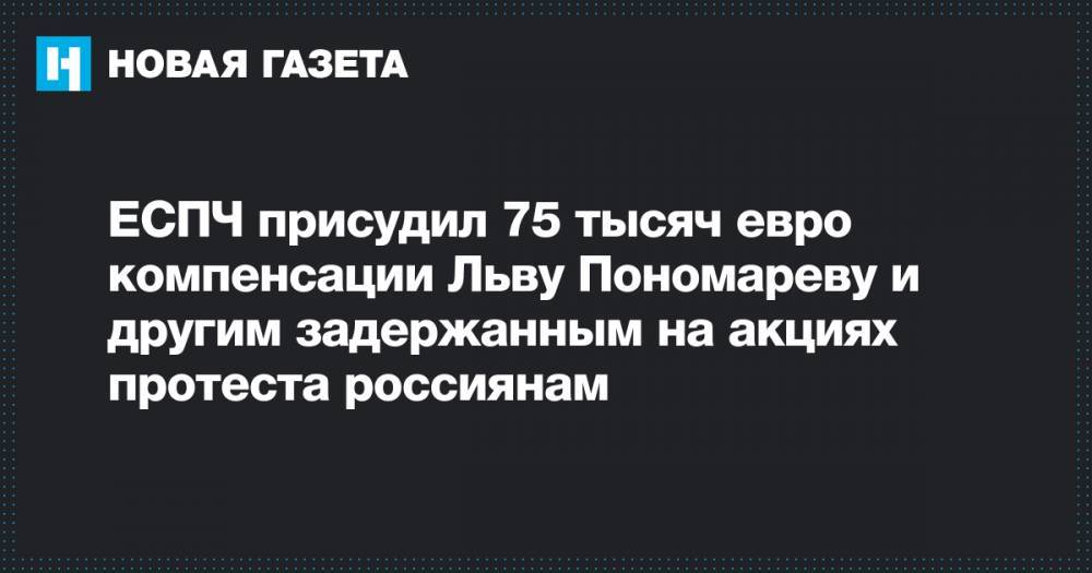 ЕСПЧ присудил 75 тысяч евро компенсации Льву Пономареву и другим задержанным на акциях протеста россиянам