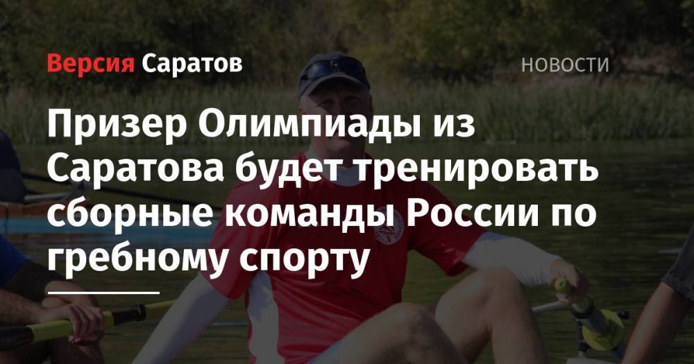 Призер Олимпиады из Саратова будет тренировать сборные команды России по гребному спорту