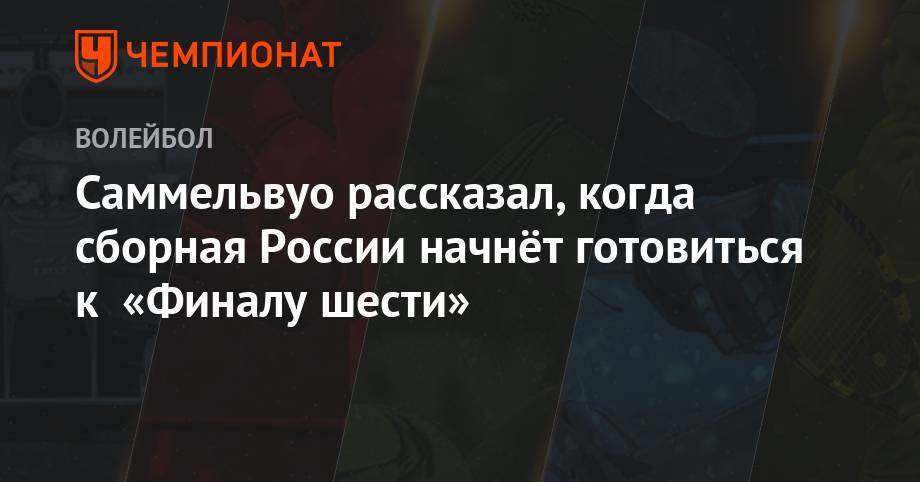 Саммельвуо рассказал, когда сборная России начнёт готовиться к «Финалу шести»