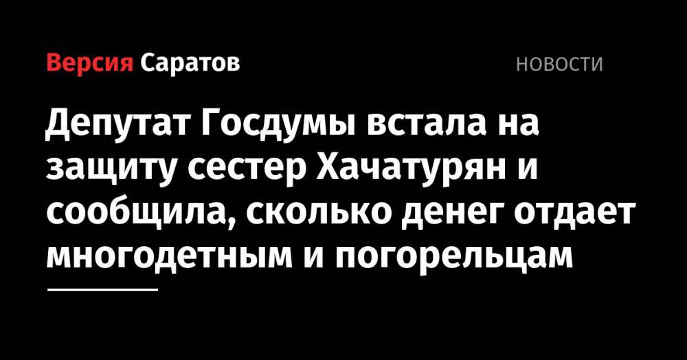 Депутат Госдумы встала на защиту сестер Хачатурян и сообщила, сколько денег отдает многодетным и погорельцам