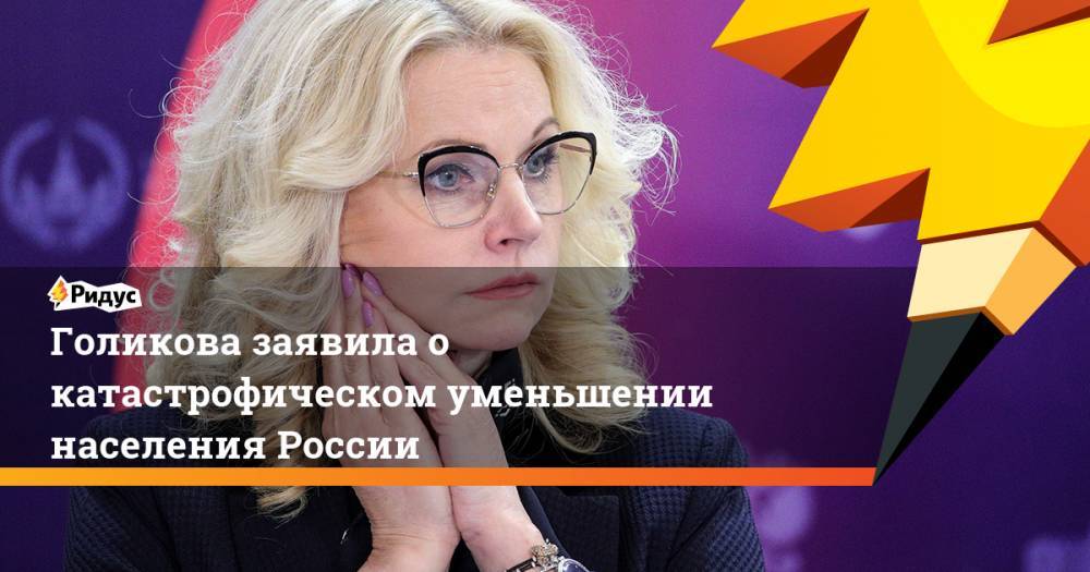 Голикова заявила о катастрофическом уменьшении населения России. Ридус