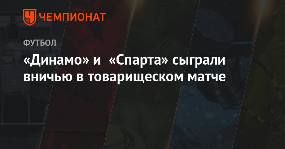 «Динамо» и «Спарта» сыграли вничью в товарищеском матче
