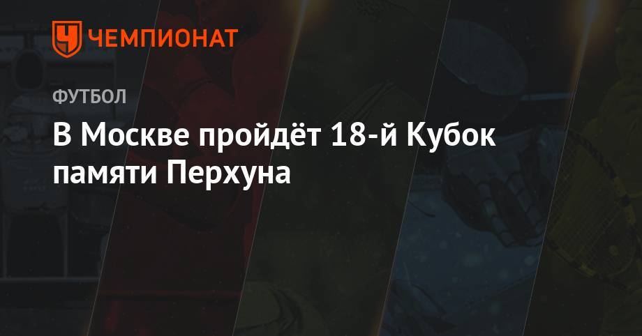В Москве пройдёт 18-й Кубок памяти Перхуна
