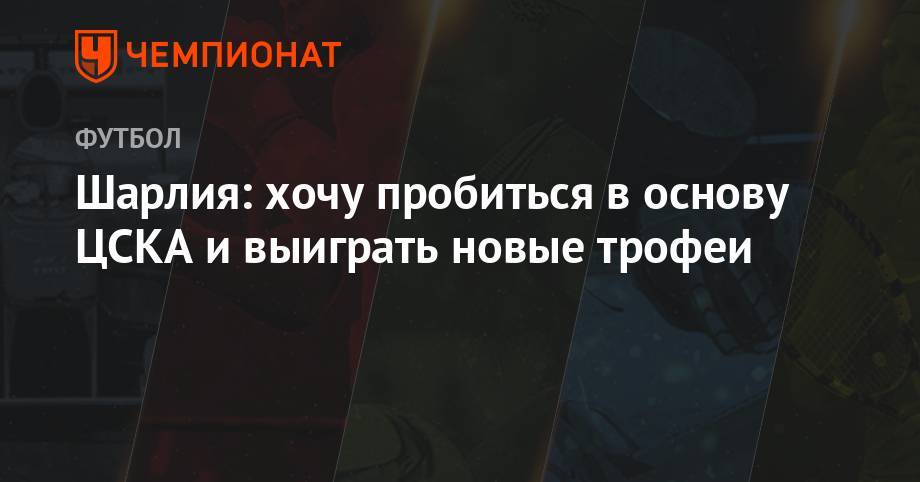 Шарлия: хочу пробиться в основу ЦСКА и выиграть новые трофеи
