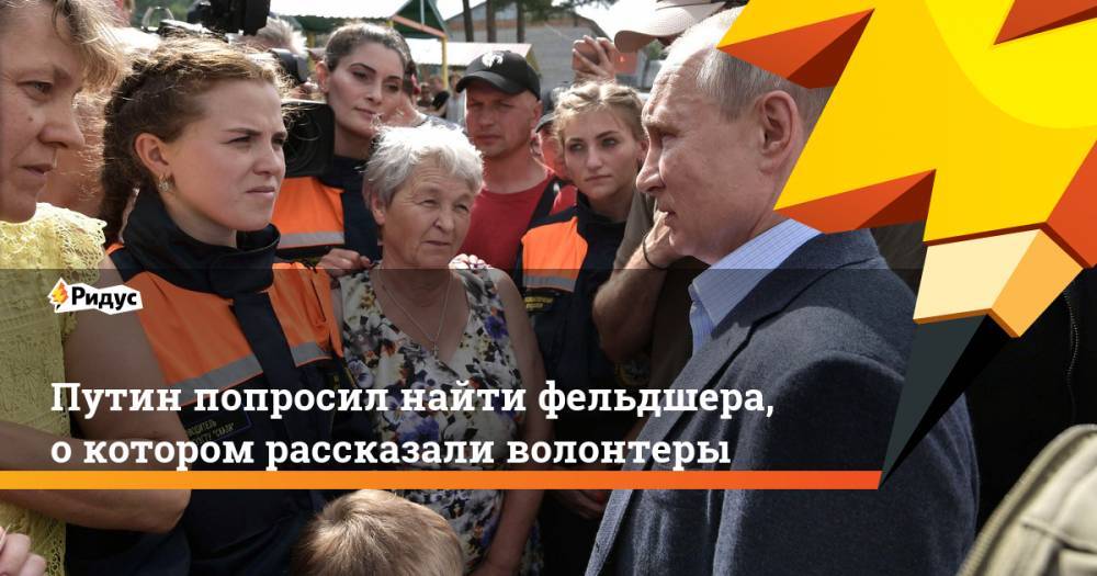 Путин попросил найти фельдшера, о котором рассказали волонтеры. Ридус