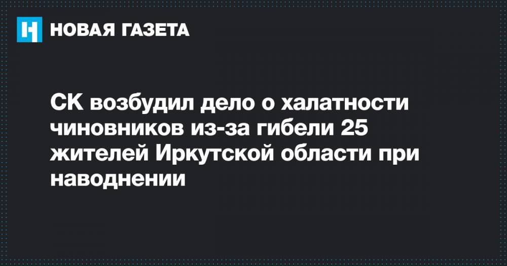 СК возбудил дело о халатности чиновников из-за гибели 25 жителей Иркутской области при наводнении