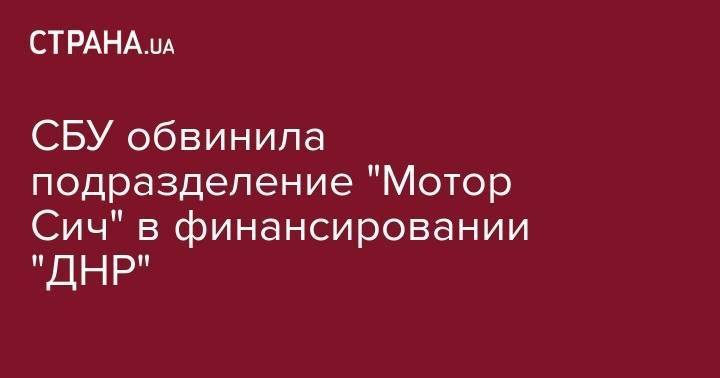 СБУ обвинила подразделение "Мотор Сич" в финансировании "ДНР"