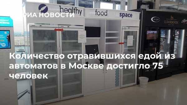 Количество отравившихся едой из автоматов в Москве достигло 75 человек