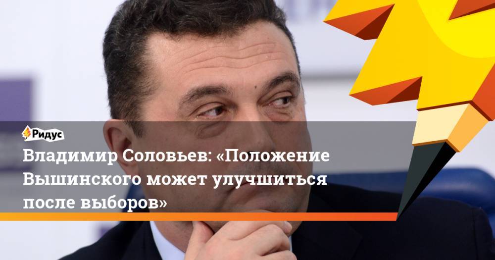 Владимир Соловьев: «Положение Вышинского может улучшиться после выборов». Ридус