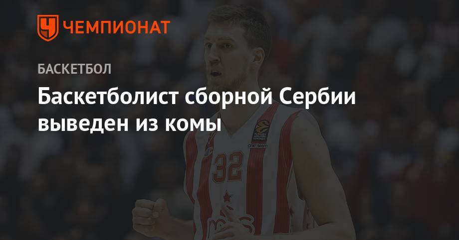 Баскетболист сборной Сербии выведен из комы