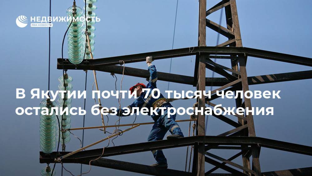 В Якутии почти 70 тысяч человек остались без электроснабжения