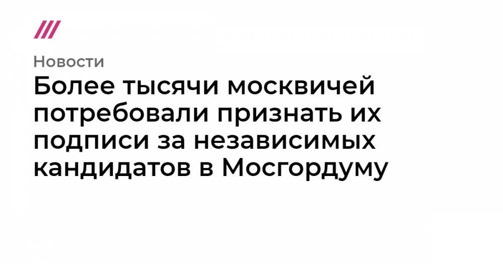 Более тысячи москвичей потребовали признать их подписи за независимых кандидатов в Мосгордуму