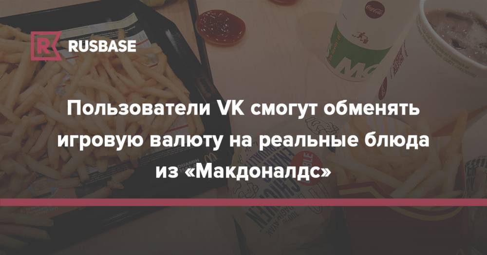 Пользователи VK смогут обменять игровую валюту на реальные блюда из «Макдоналдс»