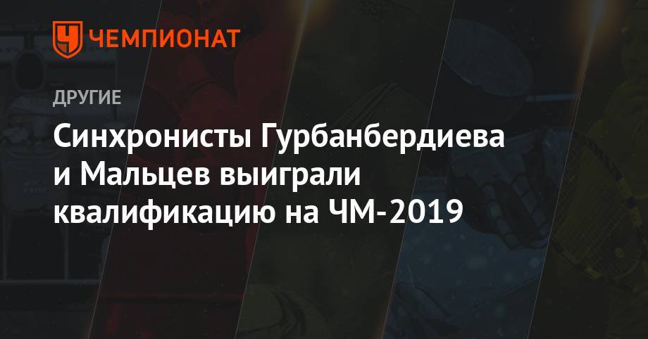 Синхронисты Гурбанбердиева и Мальцев выиграли квалификацию на ЧМ-2019