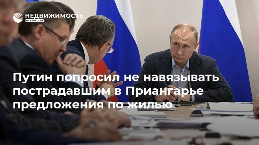 Путин попросил не навязывать пострадавшим в Приангарье предложения по жилью