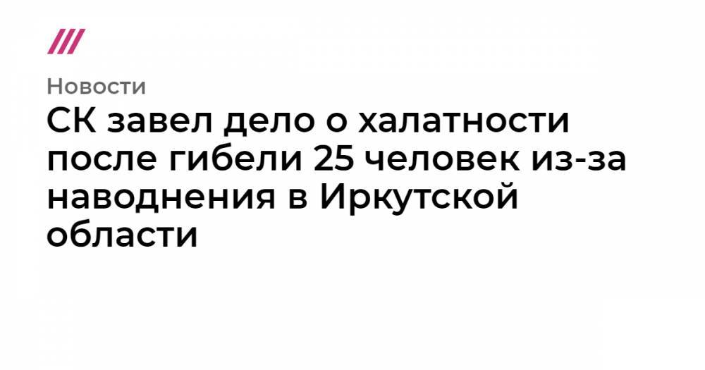 СК завел дело о халатности после гибели 25 человек из-за наводнения в Иркутской области