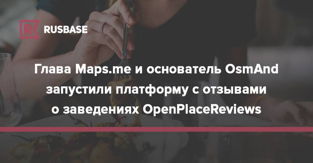 Глава Maps.me и основатель OsmAnd запустили платформу с отзывами о заведениях OpenPlaceReviews
