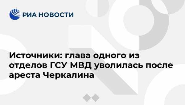 Источники: глава одного из отделов ГСУ МВД уволилась после ареста Черкалина