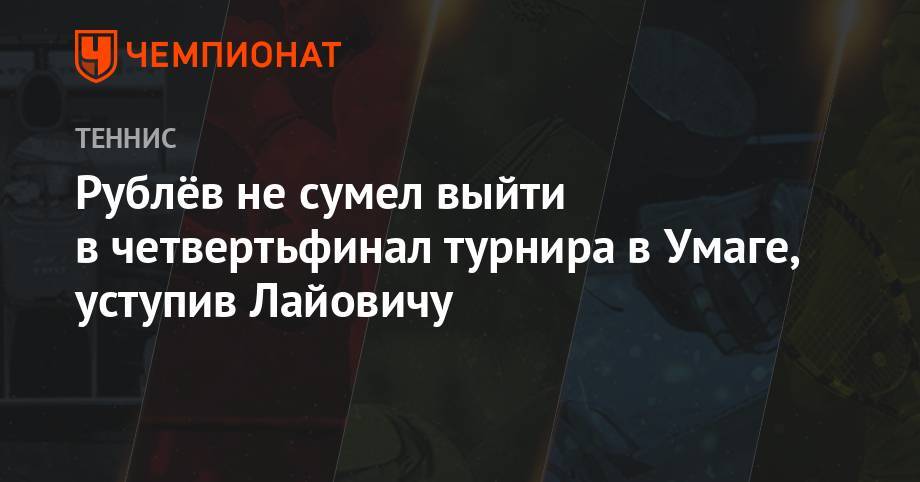 Рублёв не сумел выйти в четвертьфинал турнира в Умаге, уступив Лайовичу